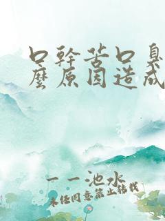 口干苦口臭是什么原因造成的