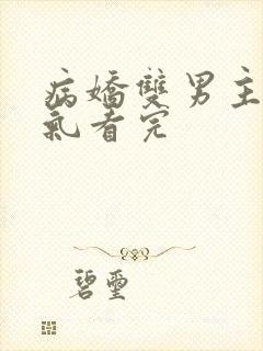 病娇双男主一口气看完