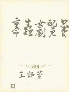 重生女配只想活命短剧免费观看