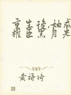 重生后,她成了权臣黑月光主角