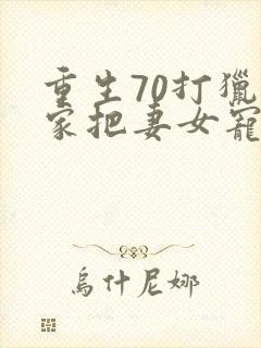 重生70打猎养家把妻女宠上天