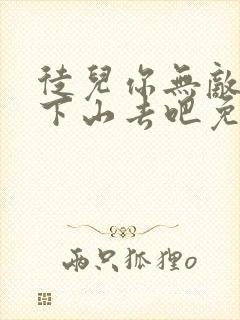 徒儿你无敌了,下山去吧免费阅读全