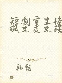 短剧重生后我又飒又爽又强免费观看全集