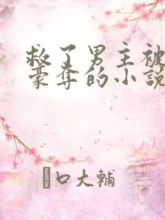 救了男主被强取豪夺的小说