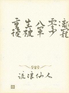 重生八零:离婚后被军少宠上天在线阅读