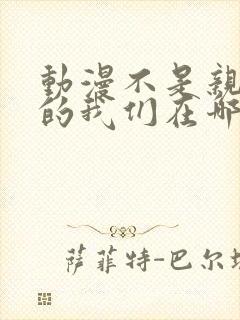 动漫不是亲兄妹的我们在哪看