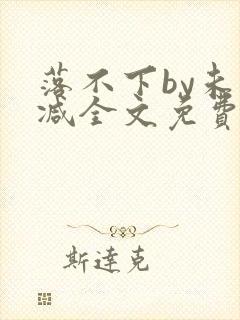 落不下by未删减全文免费阅读