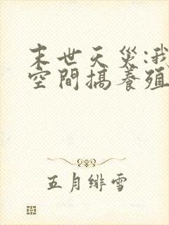 末世天灾:我在空间搞养殖 揍趴长颈鹿