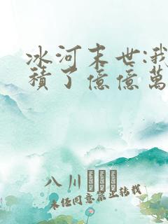 冰河末世:我囤积了亿亿万物资 全本