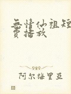 无情仙祖短剧免费播放