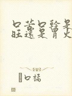 口苦口干是肝火旺还是胃火旺