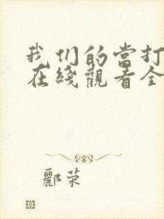 我们的当打之年在线观看全集免费播放