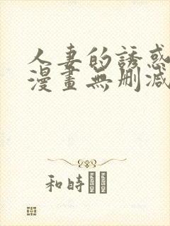 人妻的诱惑3d漫画无删减