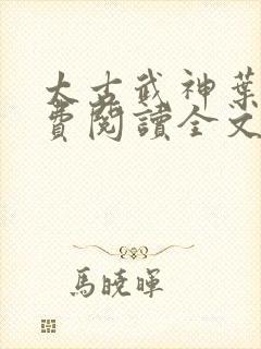 太古武神叶枫免费阅读全文