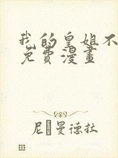 我的皇姐不好惹免费漫画