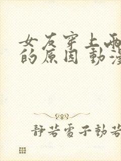 女友穿上两截式的原因 动漫