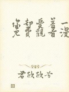 你却爱着一个他免费观看漫画