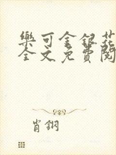 乐可金银花在线全文免费阅读笔趣阁无弹窗