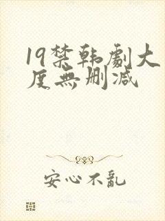 19禁韩剧大尺度无删减