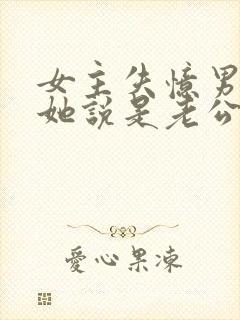 女主失忆男主骗她说是老公