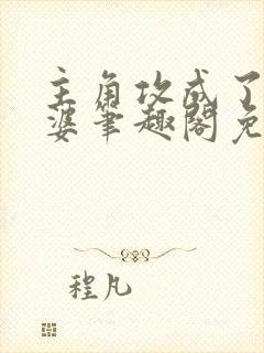 主角攻成了我老婆笔趣阁免费阅读