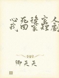 心死后家人跪求我回家短剧大结局