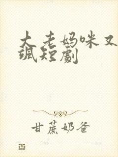大老妈咪又美又飒短剧