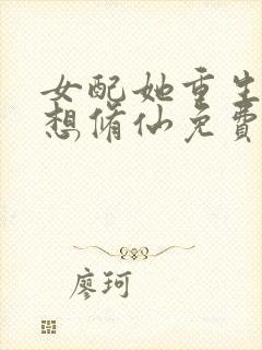 女配她重生后只想修仙免费阅读