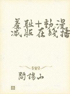 羞耻+动漫未删减版在线播放