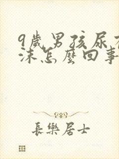 9岁男孩尿有泡沫怎么回事