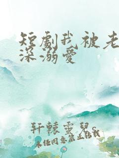 短剧我被老板深深溺爱