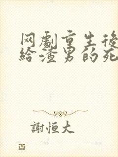 网剧重生后我嫁给渣男的死对头