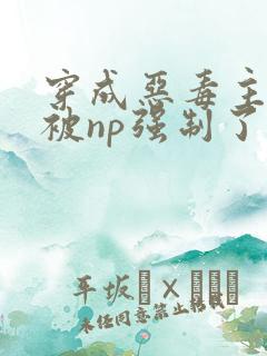 穿成恶毒主角攻被np强制了