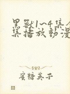 黑兽1~4集全集播放动漫版免费观看