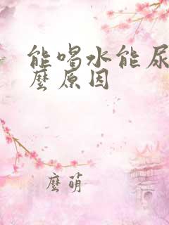 能喝水能尿是什么原因