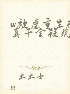 w被虐重生后,真千金杀疯了》