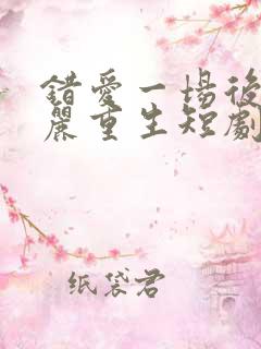 错爱一场后我华丽重生短剧免费观看