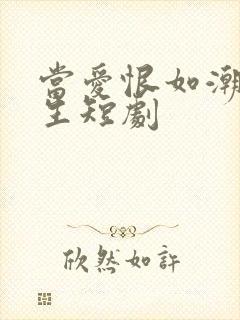 当爱恨如潮生重生短剧