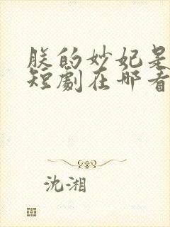 朕的妙妃是暴君短剧在哪看