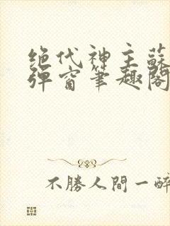 绝代神主苏莫无弹窗笔趣阁