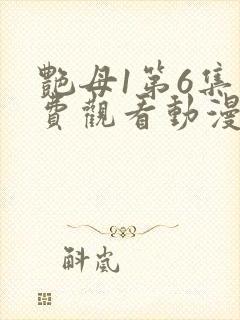 艳母1第6集免费观看动漫下载
