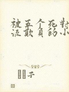 被五个死对头轮流欺负的小说男女主