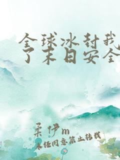 全球冰封我打造了末日安全屋张奕方雨晴