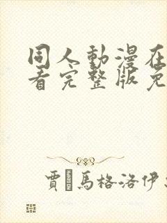 同人动漫在线观看完整版免费网站