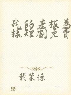 我的老板为何那样短剧免费观看完整版