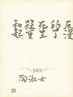 和杀死的反派一起重生了漫画免费阅读