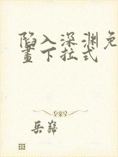 陷入深渊免费漫画下拉式