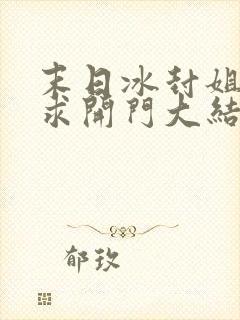 末日冰封姐姐们求开门大结局免费阅读