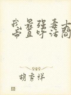 我最强毒士 女帝直呼活阎王