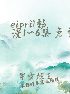 eipril动漫1~6集免费观看